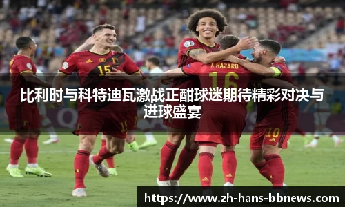 比利时与科特迪瓦激战正酣球迷期待精彩对决与进球盛宴